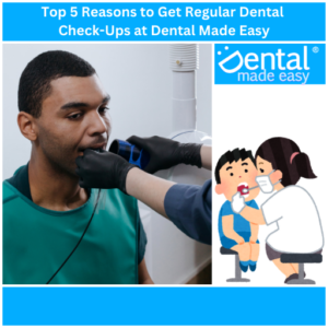 Top 5 Reasons to Get Regular Dental Check-Ups at Dental Made Easy